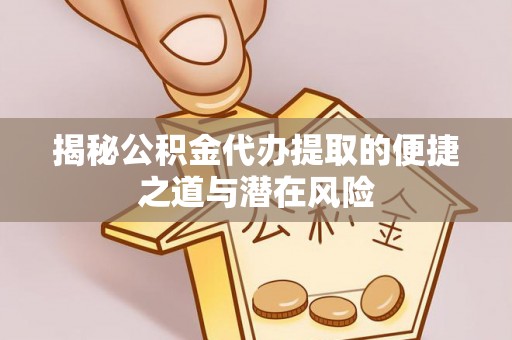 海伦揭秘公积金代办提取的便捷之道与潜在风险