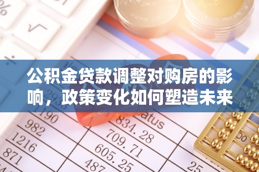 海伦公积金贷款调整对购房的影响，政策变化如何塑造未来住房市场