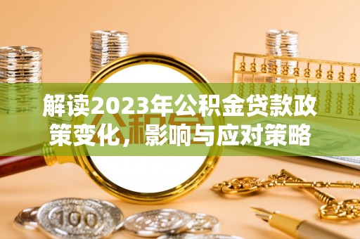 海伦解读2023年公积金贷款政策变化，影响与应对策略