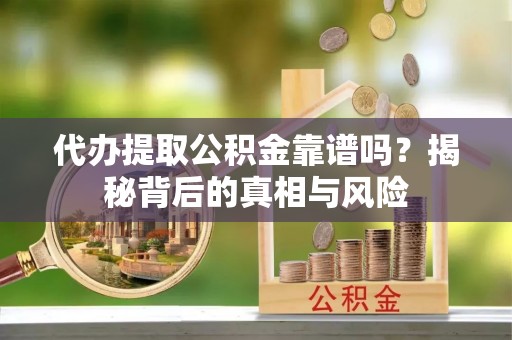 海伦代办提取公积金靠谱吗？揭秘背后的真相与风险