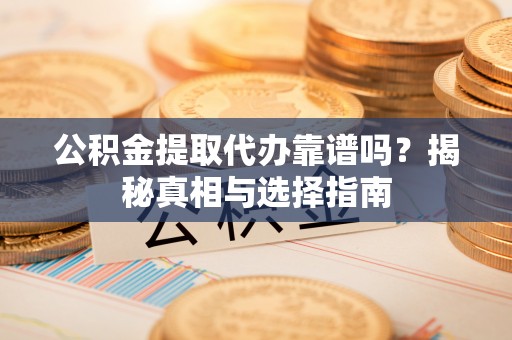 海伦公积金提取代办靠谱吗？揭秘真相与选择指南