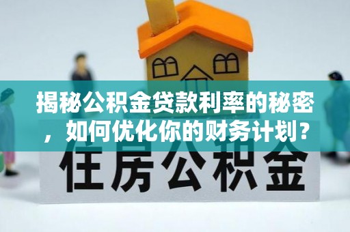 海伦揭秘公积金贷款利率的秘密，如何优化你的财务计划？