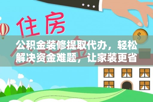 海伦公积金装修提取代办，轻松解决资金难题，让家装更省心