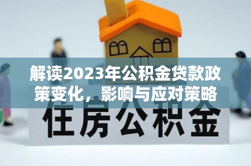 海伦解读2023年公积金贷款政策变化，影响与应对策略