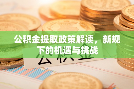 海伦公积金提取政策解读，新规下的机遇与挑战