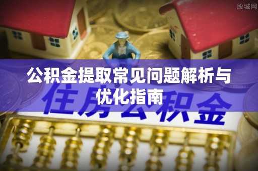 海伦公积金提取常见问题解析与优化指南