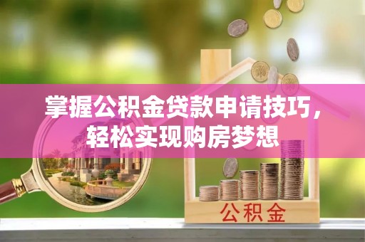 海伦掌握公积金贷款申请技巧，轻松实现购房梦想