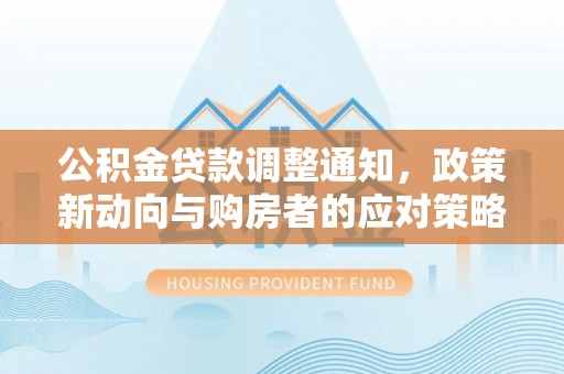 海伦公积金贷款调整通知，政策新动向与购房者的应对策略