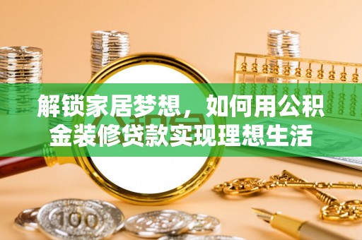 海伦解锁家居梦想，如何用公积金装修贷款实现理想生活