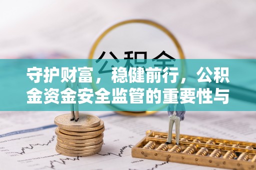 海伦守护财富，稳健前行，公积金资金安全监管的重要性与实践