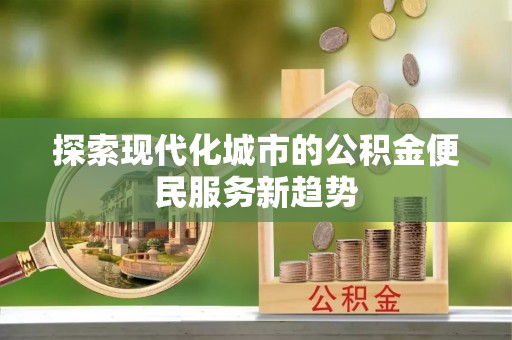 海伦探索现代化城市的公积金便民服务新趋势