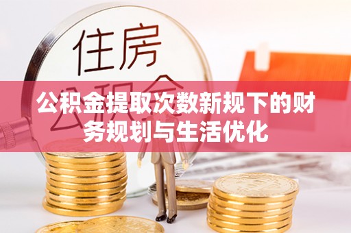 海伦公积金提取次数新规下的财务规划与生活优化