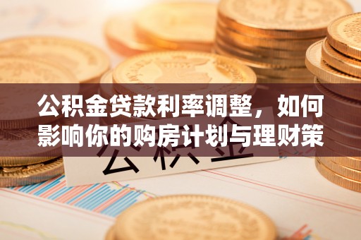 海伦公积金贷款利率调整，如何影响你的购房计划与理财策略