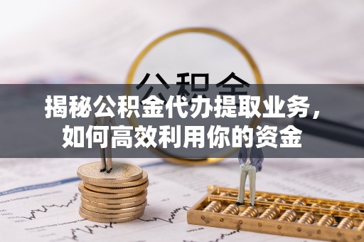 海伦揭秘公积金代办提取业务，如何高效利用你的资金