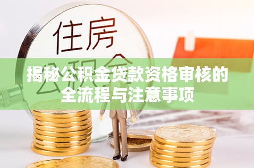 海伦揭秘公积金贷款资格审核的全流程与注意事项