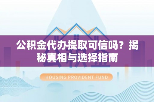 海伦公积金代办提取可信吗？揭秘真相与选择指南