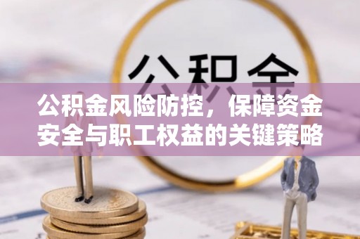 海伦公积金风险防控，保障资金安全与职工权益的关键策略