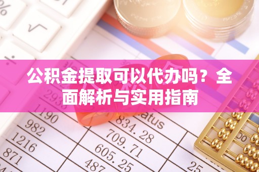 海伦公积金提取可以代办吗？全面解析与实用指南