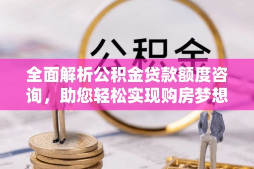 海伦全面解析公积金贷款额度咨询，助您轻松实现购房梦想