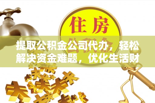 海伦提取公积金公司代办，轻松解决资金难题，优化生活财务管理
