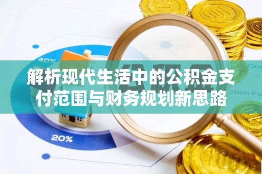 海伦解析现代生活中的公积金支付范围与财务规划新思路