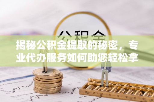 海伦揭秘公积金提取的秘密，专业代办服务如何助您轻松拿钱