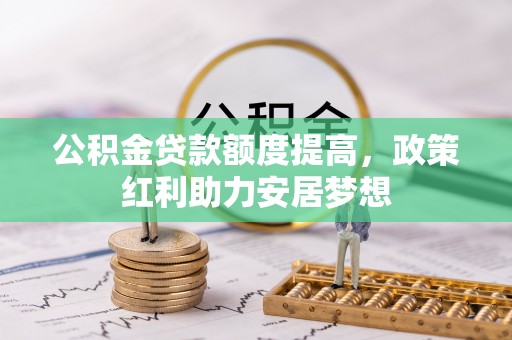 海伦公积金贷款额度提高，政策红利助力安居梦想