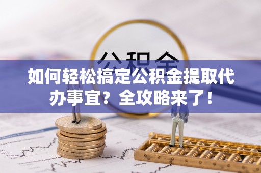 海伦如何轻松搞定公积金提取代办事宜？全攻略来了！