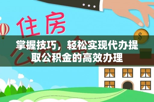 海伦掌握技巧，轻松实现代办提取公积金的高效办理