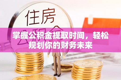 海伦掌握公积金提取时间，轻松规划你的财务未来