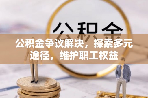 海伦公积金争议解决，探索多元途径，维护职工权益