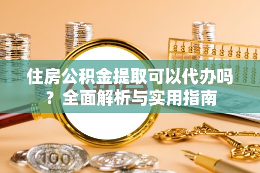 海伦住房公积金提取可以代办吗？全面解析与实用指南
