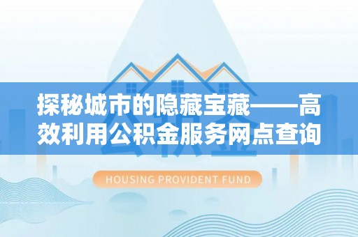 海伦探秘城市的隐藏宝藏——高效利用公积金服务网点查询提升生活品质