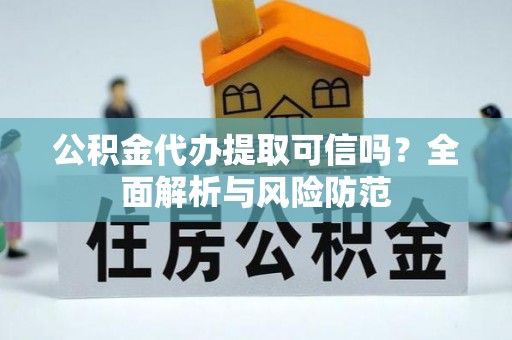 海伦公积金代办提取可信吗？全面解析与风险防范