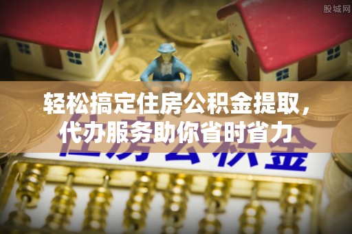 海伦轻松搞定住房公积金提取，代办服务助你省时省力