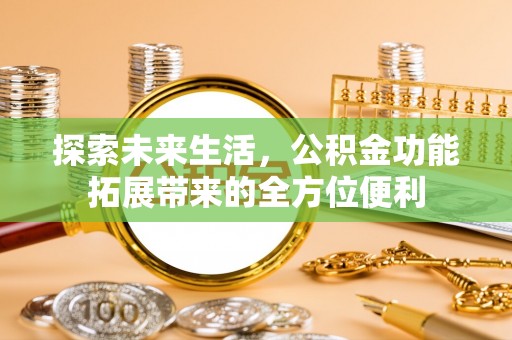 海伦探索未来生活，公积金功能拓展带来的全方位便利
