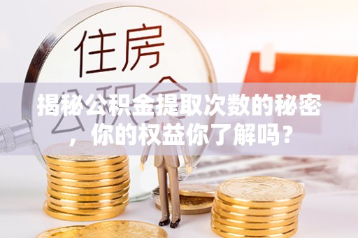海伦揭秘公积金提取次数的秘密，你的权益你了解吗？