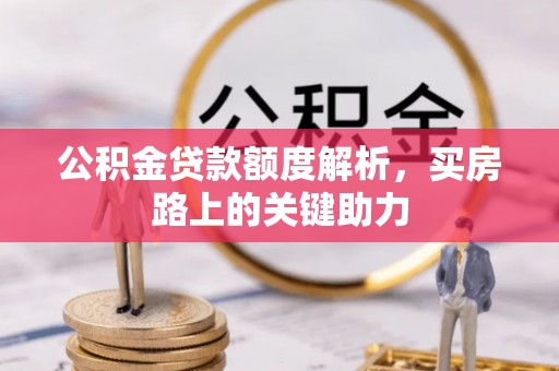 海伦公积金贷款额度解析，买房路上的关键助力