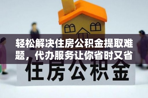 海伦轻松解决住房公积金提取难题，代办服务让你省时又省心