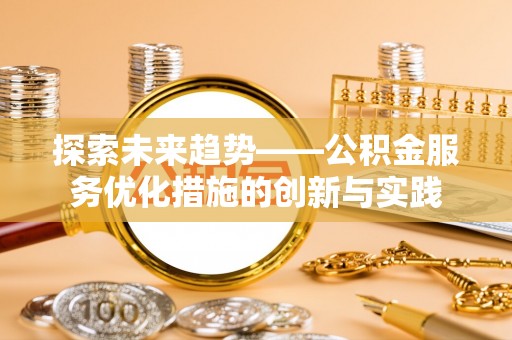 海伦探索未来趋势——公积金服务优化措施的创新与实践