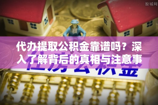 海伦代办提取公积金靠谱吗？深入了解背后的真相与注意事项