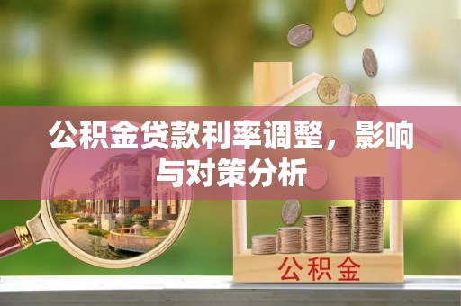 海伦公积金贷款利率调整，影响与对策分析