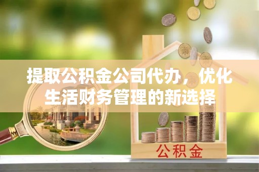 海伦提取公积金公司代办，优化生活财务管理的新选择