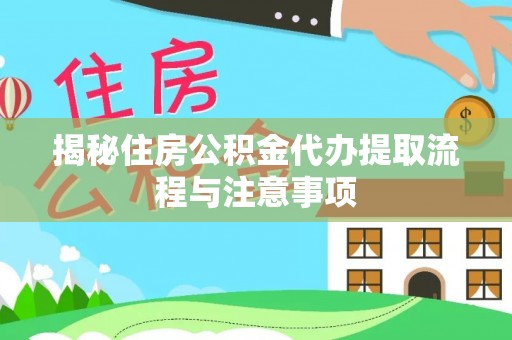 海伦揭秘住房公积金代办提取流程与注意事项