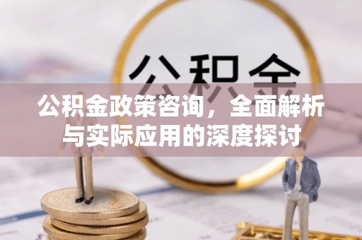 海伦公积金政策咨询，全面解析与实际应用的深度探讨