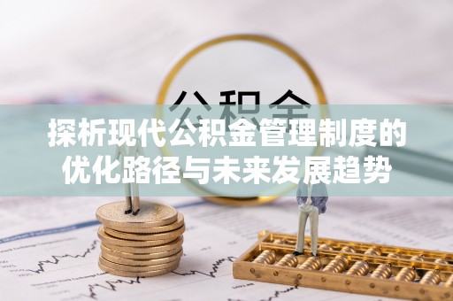 海伦探析现代公积金管理制度的优化路径与未来发展趋势