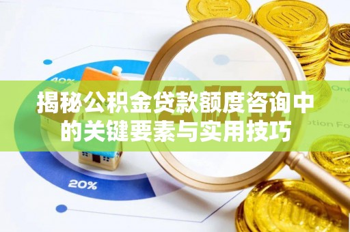海伦揭秘公积金贷款额度咨询中的关键要素与实用技巧