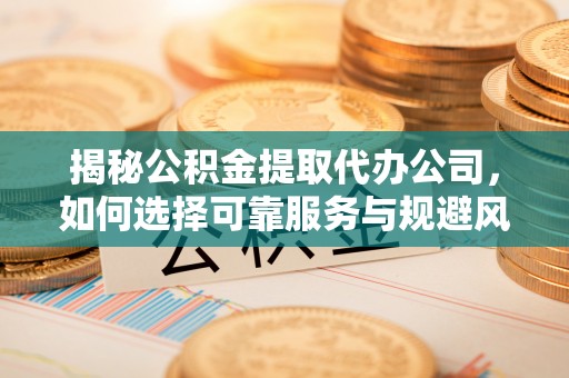海伦揭秘公积金提取代办公司，如何选择可靠服务与规避风险