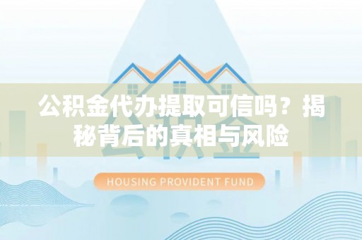海伦公积金代办提取可信吗？揭秘背后的真相与风险