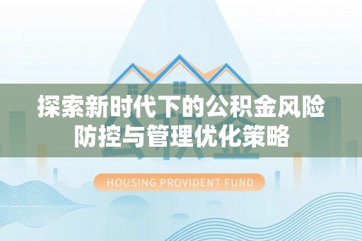 海伦探索新时代下的公积金风险防控与管理优化策略
